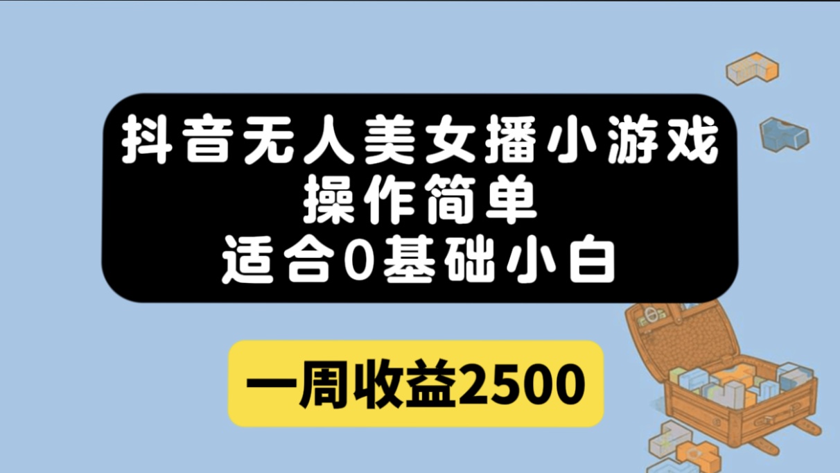 抖音无人美女播小游戏，操作简单，适合0基础小白一周收益2500-爱副业资源网