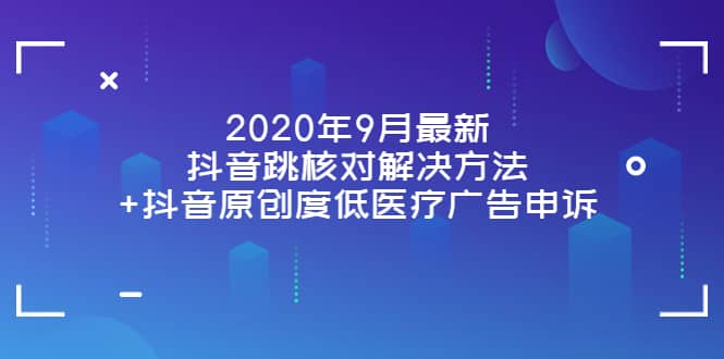 2020年9月最新抖音跳核对解决方法 抖音原创度低医疗广告申诉-爱副业资源网