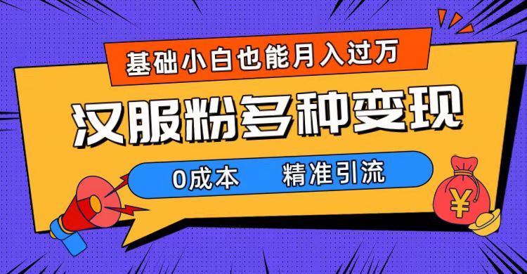 一部手机精准引流汉服粉，0成本多种变现方式，小白月入过万（附素材 工具）-爱副业资源网