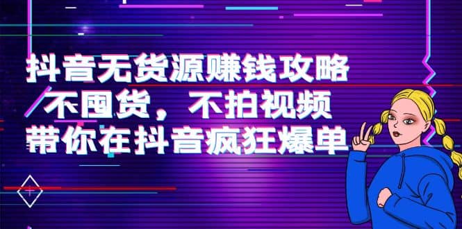 抖音无货源赚钱攻略，不囤货，不拍视频，带你在抖音疯狂爆单-爱副业资源网