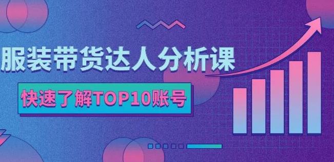 服装带货达人分析课：带你快速了解TOP10账号，玩转服装行业-爱副业资源网