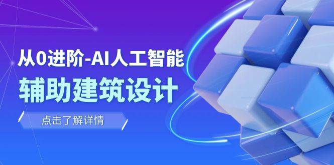 从0进阶：AI·人工智能·辅助建筑设计/室内/景观/规划（22节课）-爱副业资源网