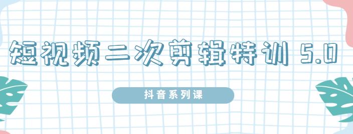 陆明明·短视频二次剪辑特训5.0，1部手机就可以操作，0基础掌握短视频二次剪辑和混剪技术-爱副业资源网