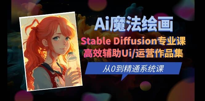 Ai魔法绘画 Stable Diffusion专业课 高效辅助Ui/运营作品集 0到精通系统课-爱副业资源网