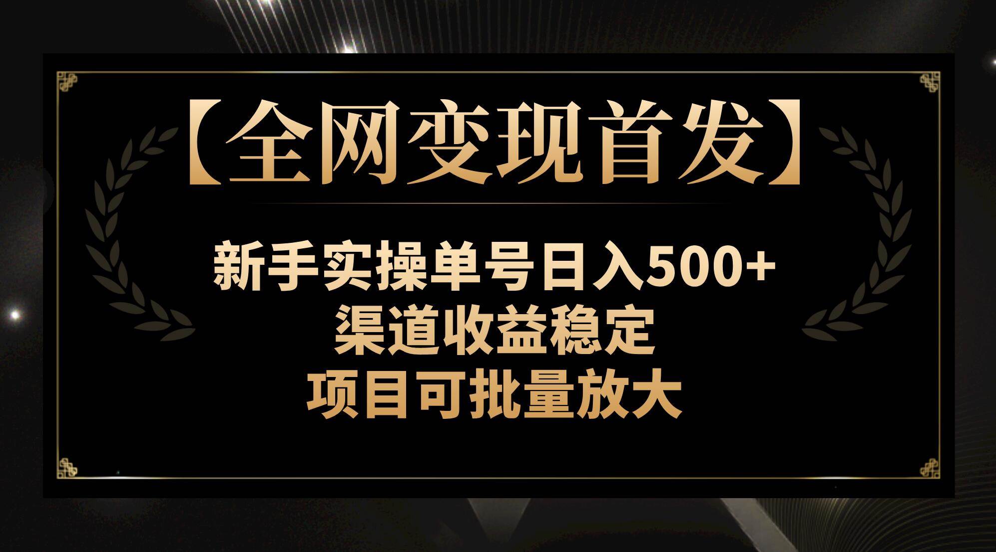 【全网变现首发】新手实操单号日入500 ，渠道收益稳定，项目可批量放大-爱副业资源网