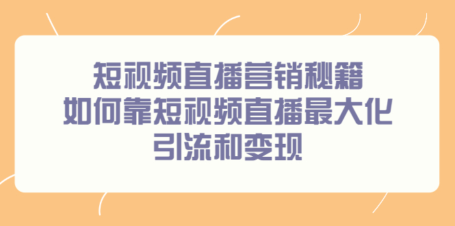 短视频直播营销秘籍，如何靠短视频直播最大化引流和变现-爱副业资源网