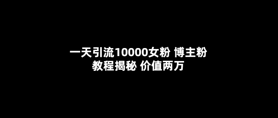 一天引流10000女粉，博主粉教程揭秘（价值两万）-爱副业资源网