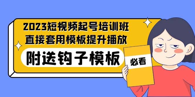 2023最新短视频起号培训班：直接套用模板提升播放，附送钩子模板-31节课-爱副业资源网