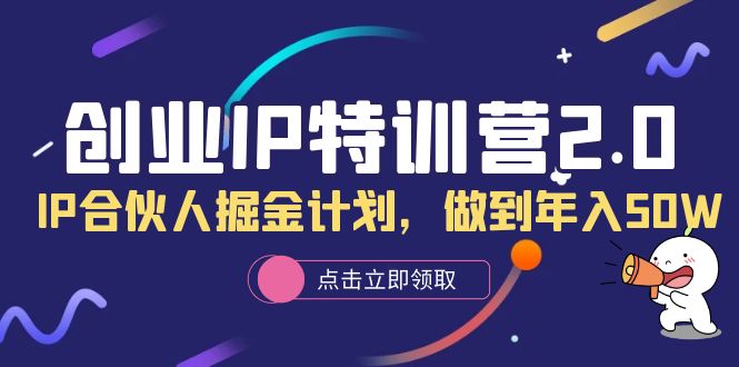 创业IP特训营2.0，IP合伙人掘金计划，做到年入50W-爱副业资源网