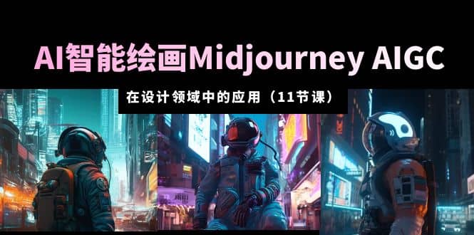 AI·智能绘画Midjourney AIGC 在设计领域中的应用 从入门到精通（11节课）-爱副业资源网