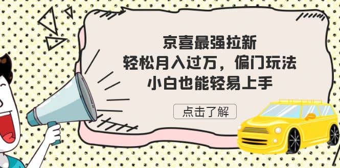 京喜最强拉新，轻松月入过万，偏门玩法，小白也能轻易上手-爱副业资源网