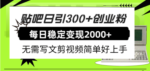 贴吧日引300 创业粉日稳定2000 收益无需写文剪视频简单好上手！-爱副业资源网