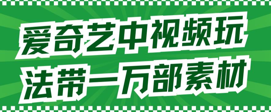 爱奇艺中视频玩法，不用担心版权问题（详情教程 一万部素材）-爱副业资源网