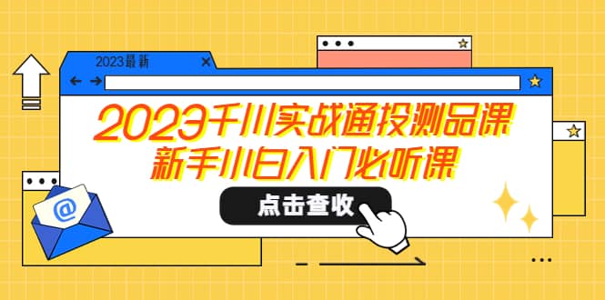 2023千川实战通投测品课，新手小白入门必听课-爱副业资源网