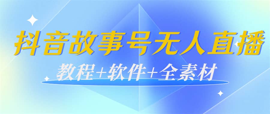 外边698的抖音故事号无人直播：6千人在线一天变现200（教程 软件 全素材）-爱副业资源网