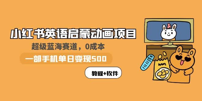 小红书英语启蒙动画项目：蓝海赛道 0成本，一部手机日入500 （教程 资源）-爱副业资源网