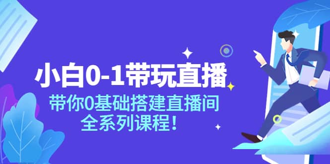 小白0-1带玩玩直播：带你0基础搭建直播间，全系列课程-爱副业资源网