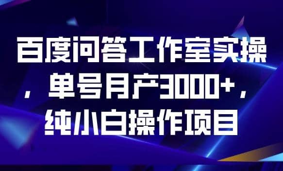 百度问答工作室实操，单号月产3000 ，纯小白操作项目【揭秘】-爱副业资源网