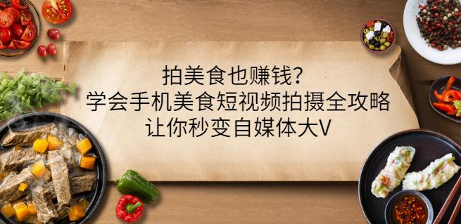 拍美食也赚钱？学会手机美食短视频拍摄全攻略，让你秒变自媒体大V-爱副业资源网