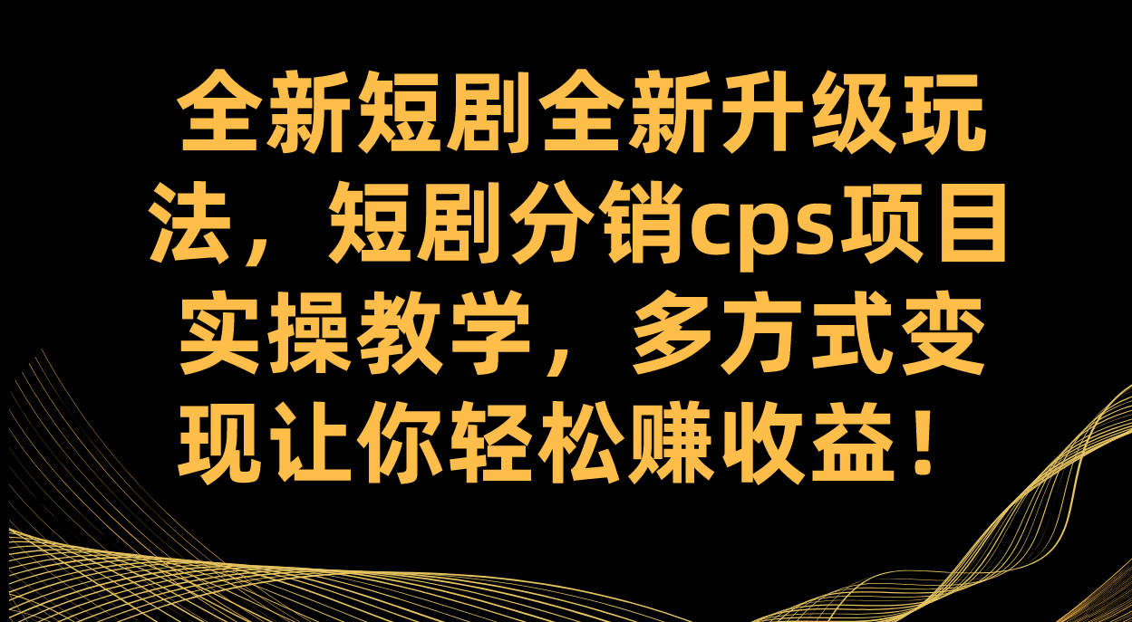 全新短剧全新升级玩法，短剧分销cps项目实操教学 多方式变现让你轻松赚收益-爱副业资源网