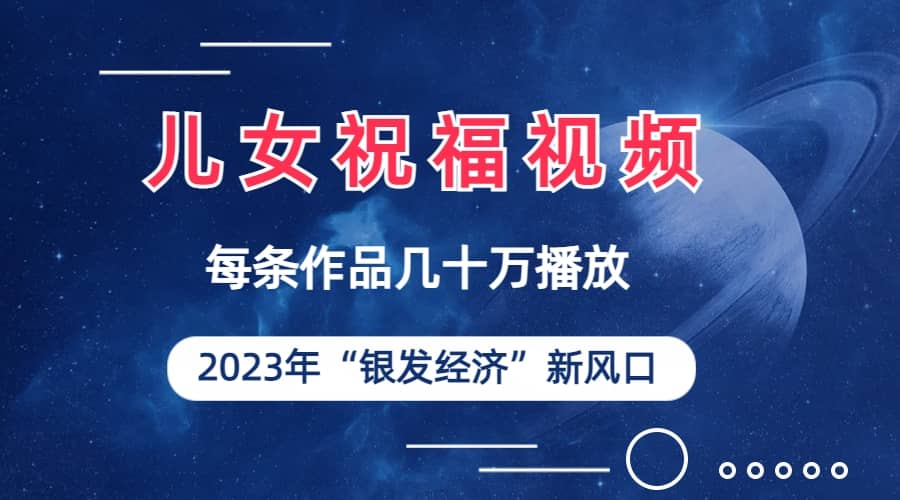 儿女祝福视频彻底爆火，一条作品几十万播放，2023年一定要抓住的新风口-爱副业资源网