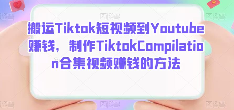 搬运Tiktok短视频到Youtube赚钱，制作Tiktok Compilation合集视频赚钱的方法-爱副业资源网