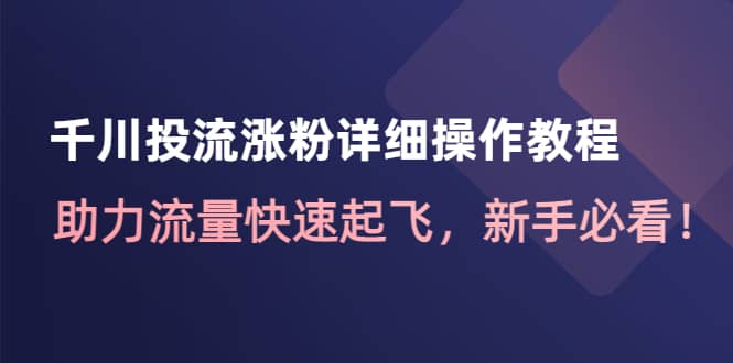 千川投流涨粉详细操作教程：助力流量快速起飞，新手必看-爱副业资源网