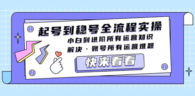 起号到稳号全流程实操，小白到进阶所有运营知识，解决·账号所有运营难题-爱副业资源网