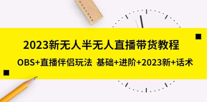 2023新无人半无人直播带货教程，OBS 直播伴侣玩法 基础 进阶 2023新 话术-爱副业资源网