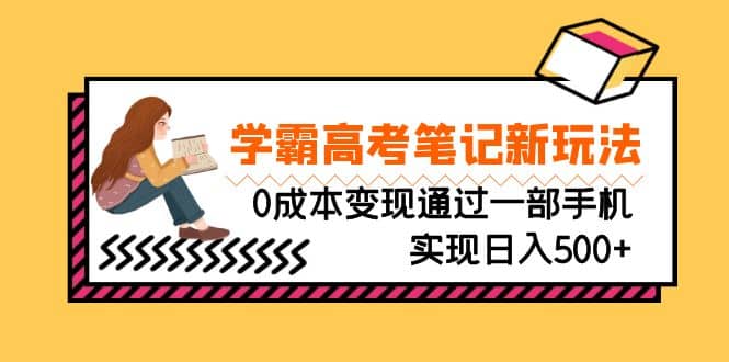 刚需高利润副业，学霸高考笔记新玩法，0成本变现通过一部手机实现日入500-爱副业资源网