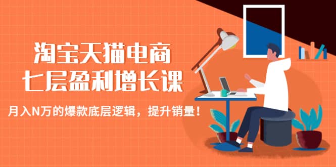 淘宝天猫电商七层盈利增长课：月入N万的爆款底层逻辑，提升销量-爱副业资源网