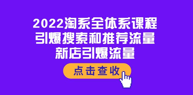 2022淘系全体系课程：引爆搜索和推荐流量，新店引爆流量-爱副业资源网