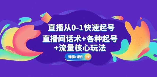 直播从0-1快速起号，直播间话术 各种起号 流量核心玩法(全套课程 课件)-爱副业资源网