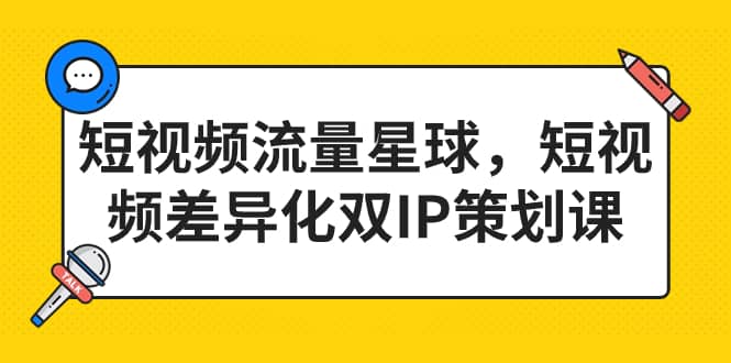 短视频流量星球，短视频差异化双IP策划课（2023新版）-爱副业资源网