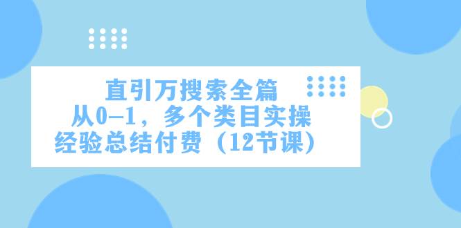 直引万·搜索全篇，从0-1，多个类目实操经验总结付费（12节课）-爱副业资源网