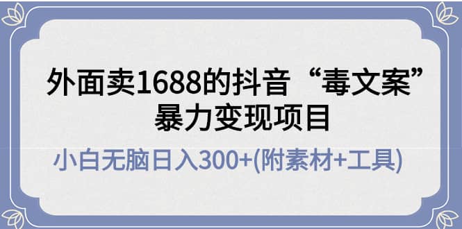 外面卖1688抖音“毒文案”项目-爱副业资源网