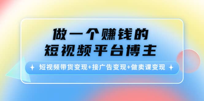 短视频带货变现 接广告变现 做卖课变现-爱副业资源网