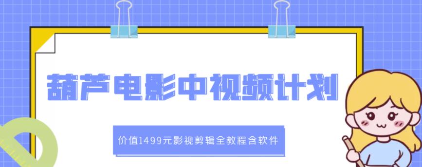 葫芦电影中视频解说教学：价值1499元影视剪辑全教程含软件-爱副业资源网