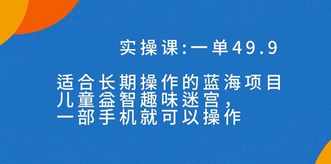 一单49.9长期蓝海项目，儿童益智趣味迷宫，一部-爱副业资源网