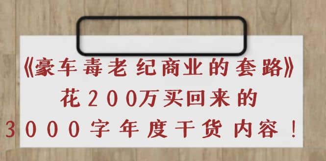 《豪车毒老纪 商业的套路》花200万买回来的，3000字年度干货内容-爱副业资源网