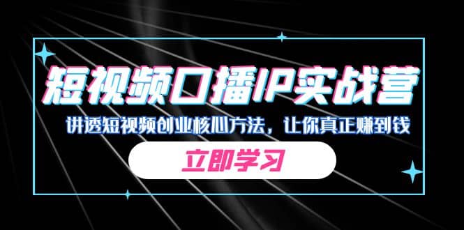 某收费培训：短视频口播IP实战营，讲透短视频创业核心方法，让你真正赚到钱-爱副业资源网