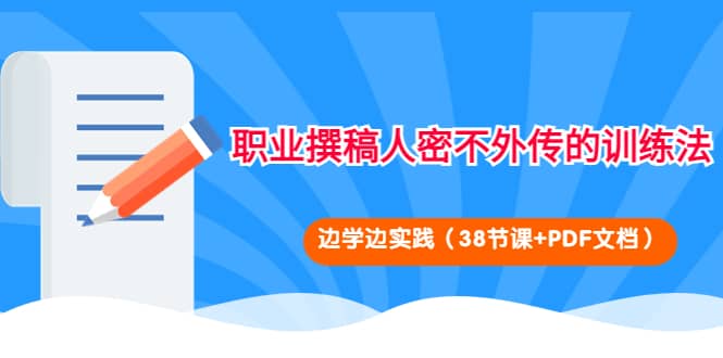 职业撰稿人密不外传的训练法：边学边实践（38节课 PDF文档）-爱副业资源网