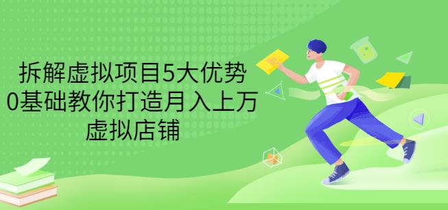 拆解虚拟项目5大优势，0基础教你打造月入上万虚拟店铺（无水印）-爱副业资源网