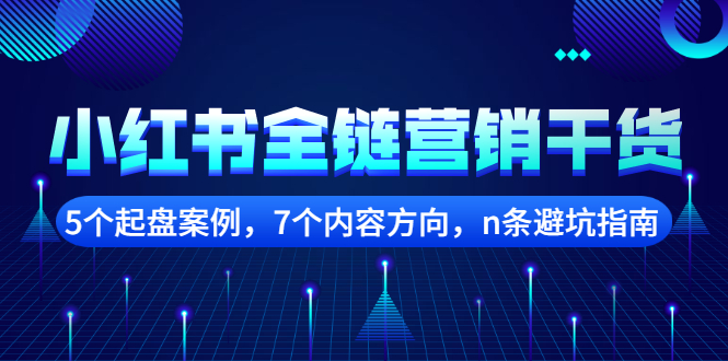 小红书全链营销干货，5个起盘案例，7个内容方向，n条避坑指南-爱副业资源网