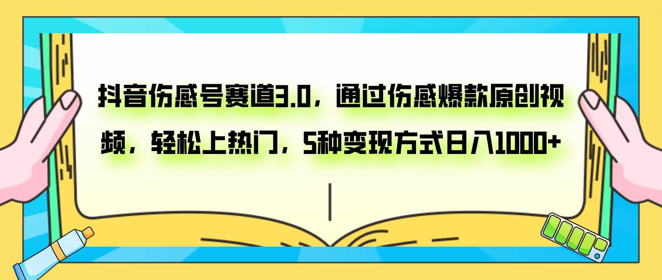 抖音伤感号赛道3.0，通过伤感爆款原创视频，轻松上热门，5种变现日入1000-爱副业资源网