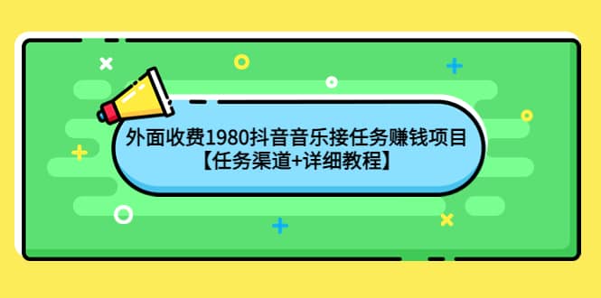 外面收费1980抖音音乐接任务赚钱项目【任务渠道 详细教程】-爱副业资源网