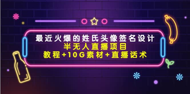 最近火爆的姓氏头像签名设计半无人直播项目（教程 10G素材 直播话术）-爱副业资源网