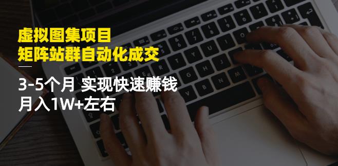 虚拟图集项目：矩阵站群自动化成交，3-5个月实现快速赚钱月入1W 左右-爱副业资源网