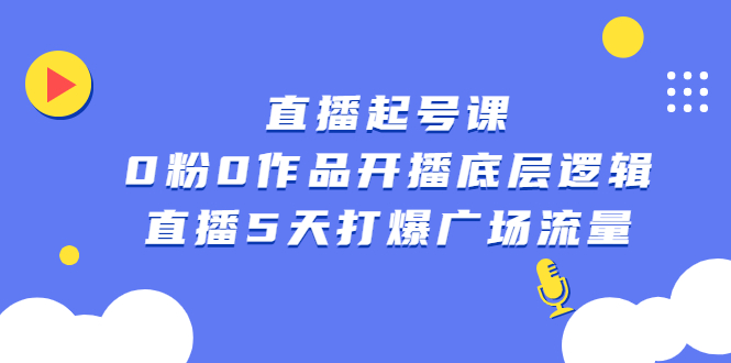 直播起号课，0粉0作品开播底层逻辑，直播5天打爆广场流量-爱副业资源网