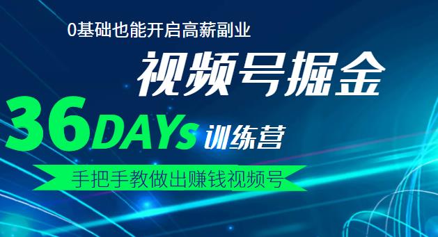 【视频号掘金营】36天手把手教做出赚钱视频号，0基础也能开启高薪副业-爱副业资源网